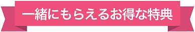 一緒にもらえるお得な特典
