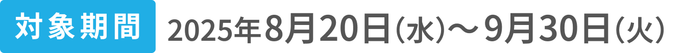 対象期間 2025年8月20日（水）〜9月30日（火）