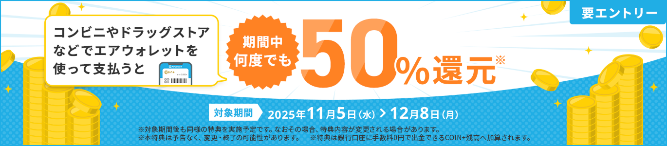 要エントリー コンビニやドラッグストアなどでエアウォレットを使って支払うと期間中何度でも50%還元*