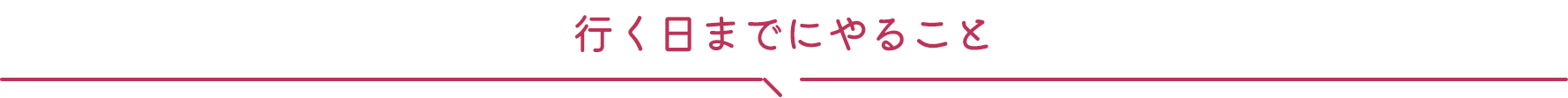 行く日までにやること