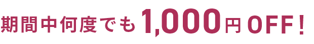 期間中何度でも1,000円OFF!