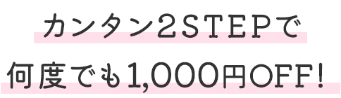 カンタン2STEPで何度でも1,000円OFF！