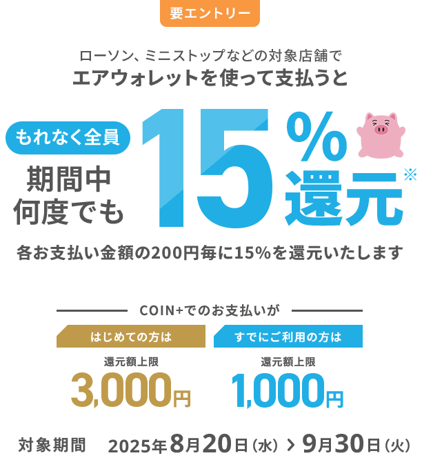要エントリーローソン、ミニストップなどの対象店舗でエアウォレットを使って支払うともれなく全員期間中何度でも15%還元 各お支払い金額の200円毎に15%を還元いたします 対象期間2025年8月20日(水)> 9月30日(火)